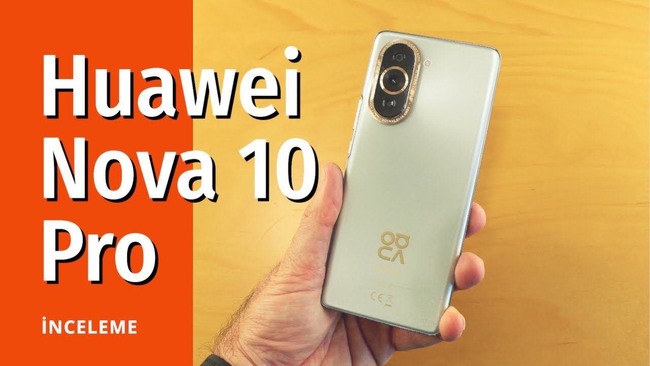 Huawei Nova 10 Pro inceleme ve yorumlar