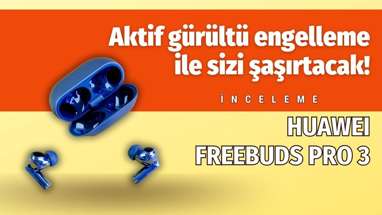 Huawei FreeBuds Pro 3 inceleme: Aktif gürültü engelleme ile sizi şaşırtacak!