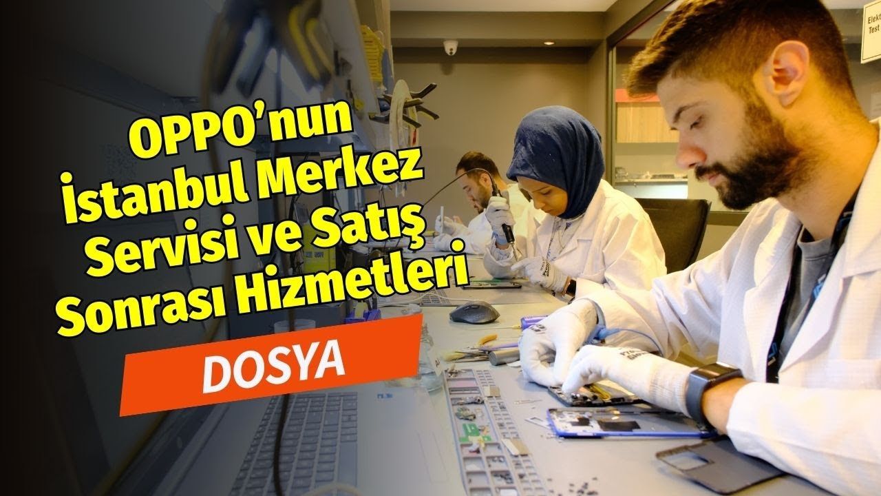 Yakından tanıyalım! Oppo İstanbul Merkez Servisi ve satış sonrası hizmetleri
