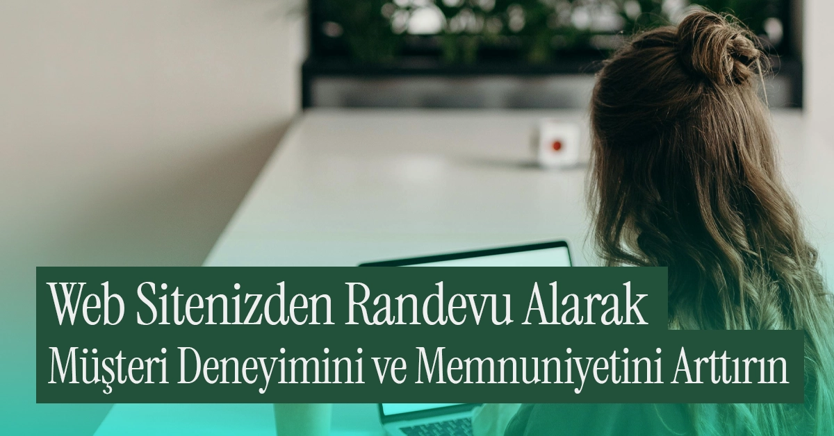 Çevrimiçi Randevularla Müşteri Deneyimini ve Memnuniyetini Arttırın