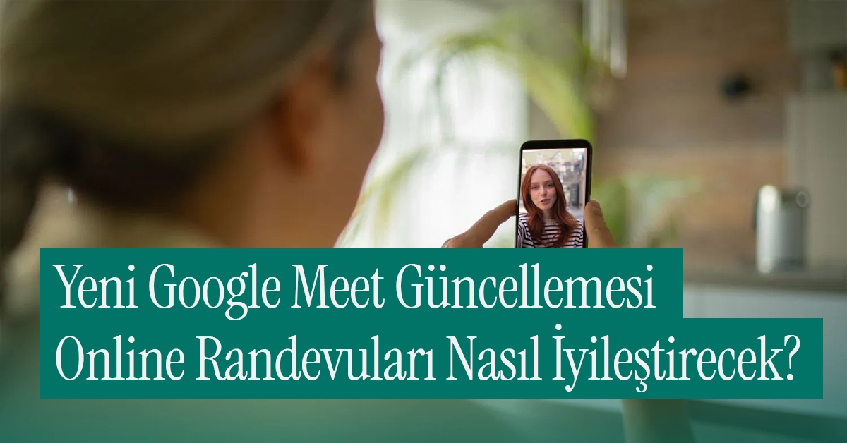 Yeni Google Meet Güncellemesi Online Randevularınızı Nasıl İyileştirecek?